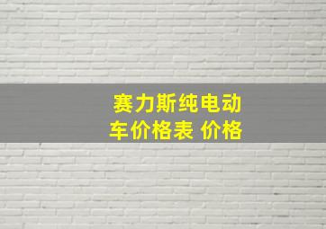 赛力斯纯电动车价格表 价格